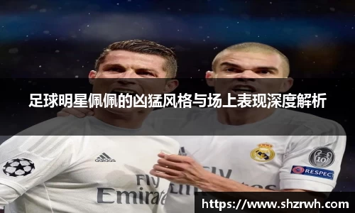 足球明星佩佩的凶猛风格与场上表现深度解析